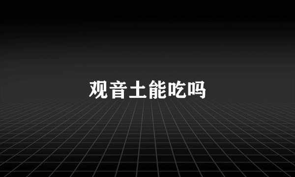 观音土能吃吗