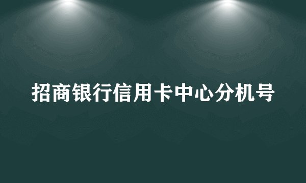 招商银行信用卡中心分机号