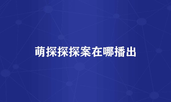萌探探探案在哪播出