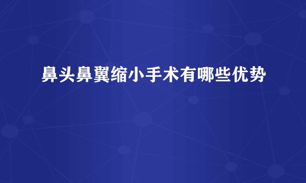 鼻头鼻翼缩小手术有哪些优势