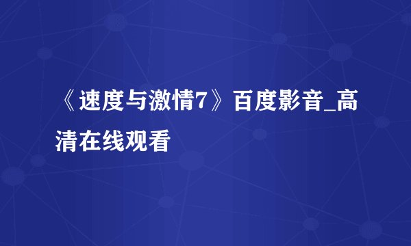 《速度与激情7》百度影音_高清在线观看