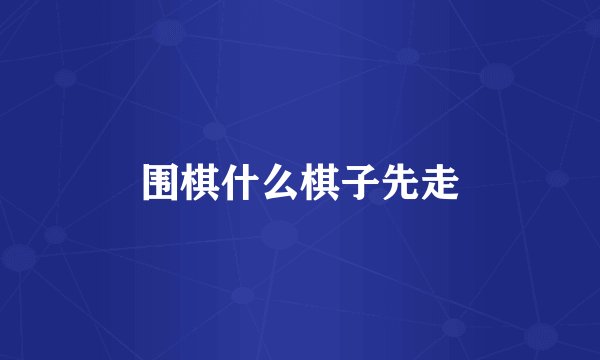 围棋什么棋子先走