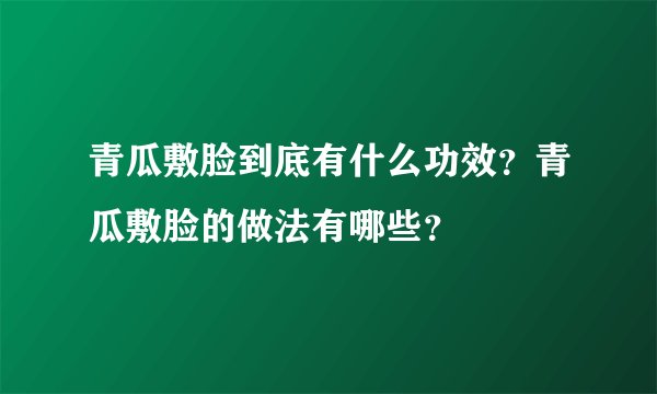 青瓜敷脸到底有什么功效？青瓜敷脸的做法有哪些？