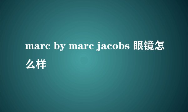 marc by marc jacobs 眼镜怎么样