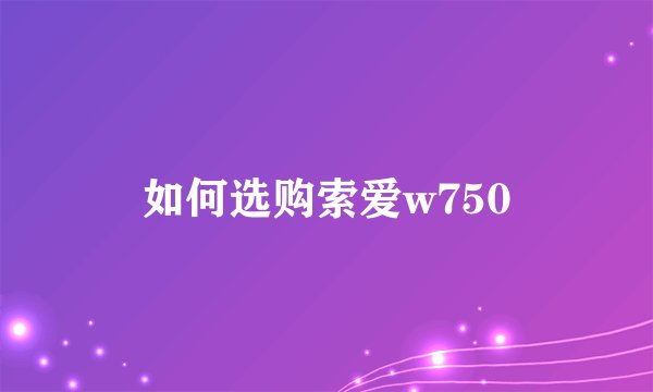 如何选购索爱w750