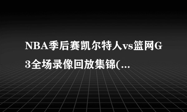 NBA季后赛凯尔特人vs篮网G3全场录像回放集锦(2022年4月24日）