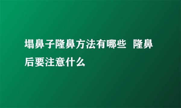 塌鼻子隆鼻方法有哪些  隆鼻后要注意什么