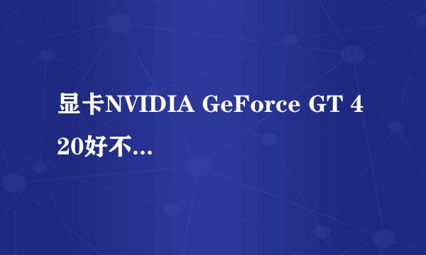 显卡NVIDIA GeForce GT 420好不好? 玩的了英雄联盟吗?FPS低是因为这个