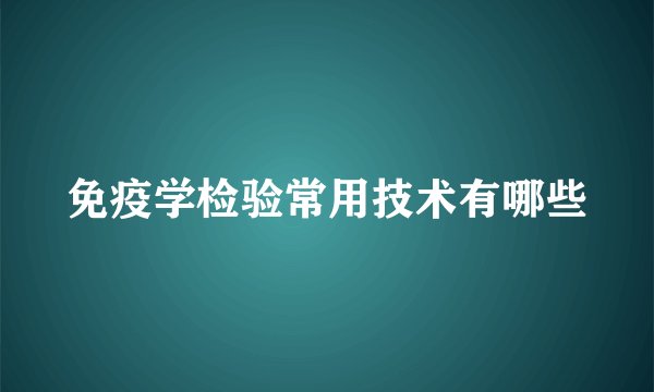 免疫学检验常用技术有哪些