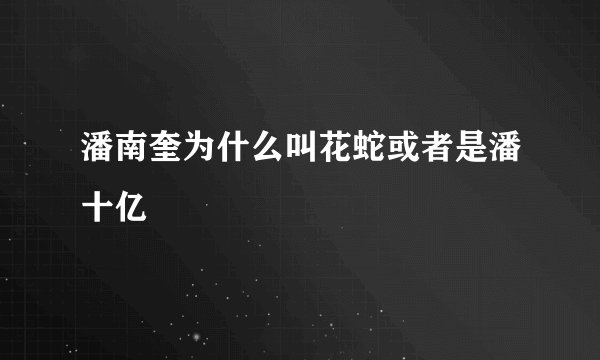 潘南奎为什么叫花蛇或者是潘十亿