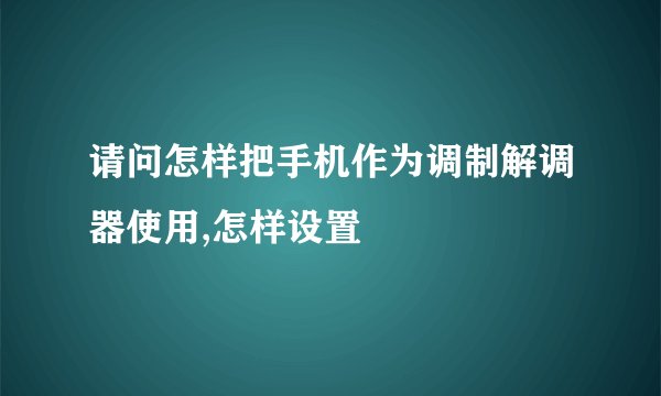 请问怎样把手机作为调制解调器使用,怎样设置