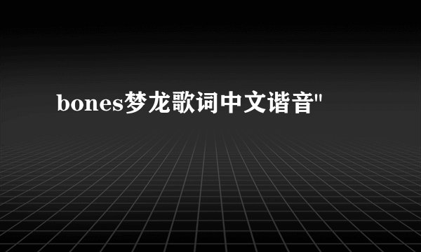 bones梦龙歌词中文谐音