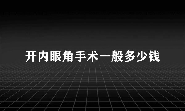 开内眼角手术一般多少钱
