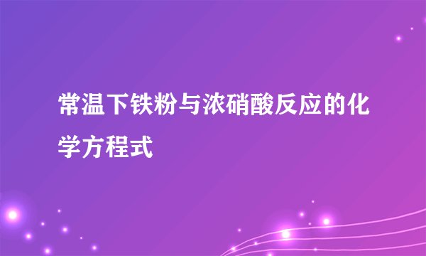常温下铁粉与浓硝酸反应的化学方程式