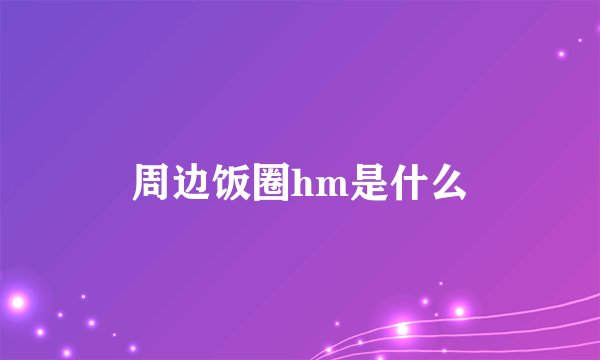 周边饭圈hm是什么