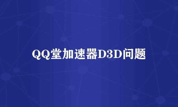 QQ堂加速器D3D问题