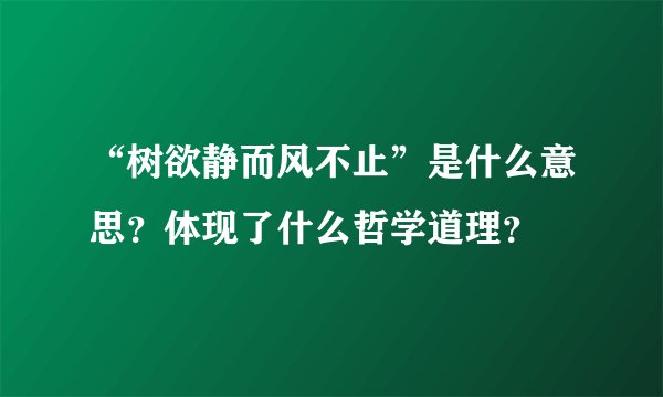 “树欲静而风不止”是什么意思？体现了什么哲学道理？