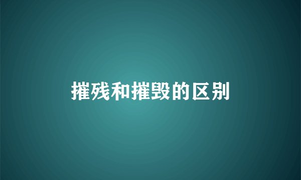 摧残和摧毁的区别