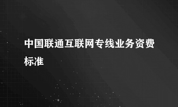 中国联通互联网专线业务资费标准