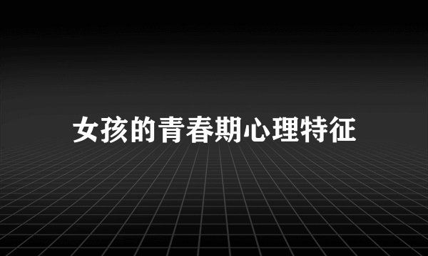 女孩的青春期心理特征