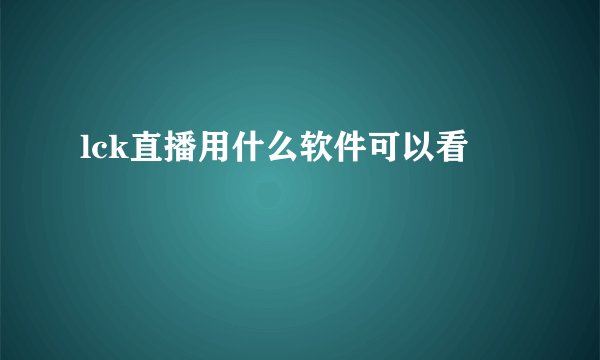 lck直播用什么软件可以看