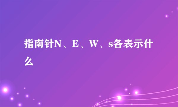 指南针N、E、W、s各表示什么