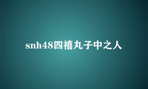 snh48四禧丸子中之人