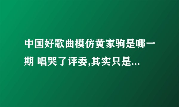 中国好歌曲模仿黄家驹是哪一期 唱哭了评委,其实只是我们的怀念 - 娱乐八卦 - 飞外网