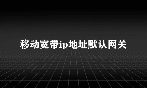 移动宽带ip地址默认网关