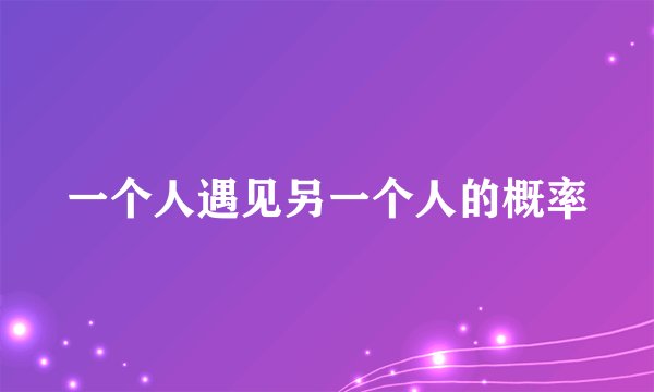 一个人遇见另一个人的概率