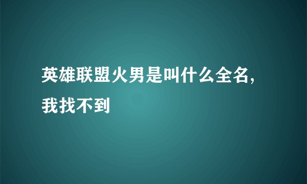 英雄联盟火男是叫什么全名,我找不到