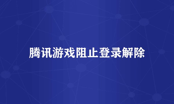 腾讯游戏阻止登录解除