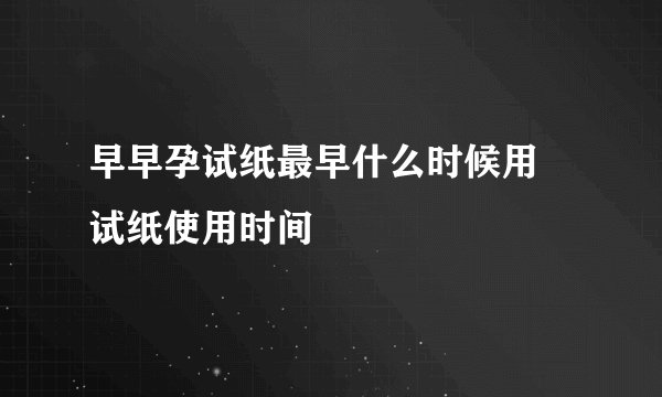 早早孕试纸最早什么时候用 试纸使用时间