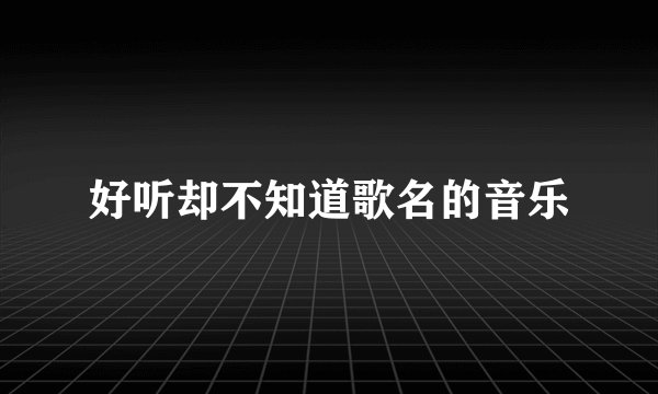 好听却不知道歌名的音乐