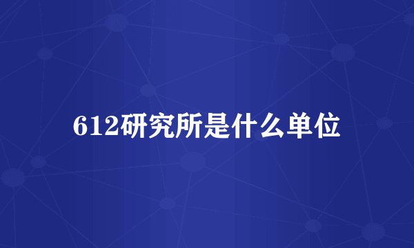 612研究所是什么单位