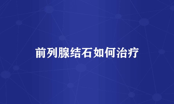 前列腺结石如何治疗