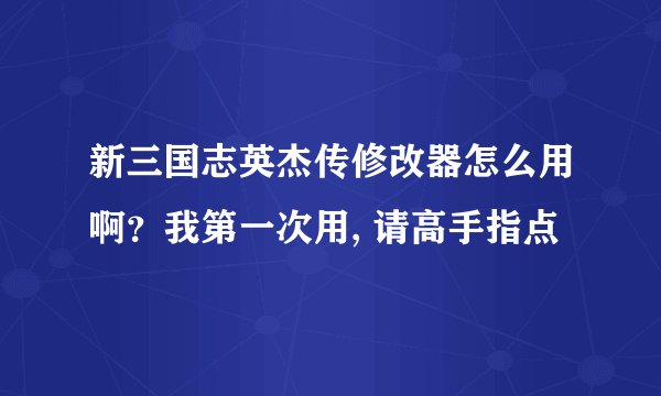 新三国志英杰传修改器怎么用啊？我第一次用, 请高手指点