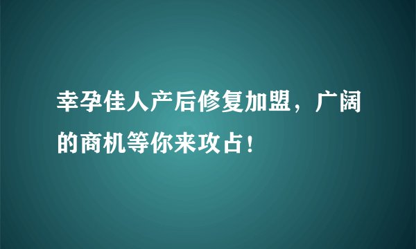 幸孕佳人产后修复加盟，广阔的商机等你来攻占！