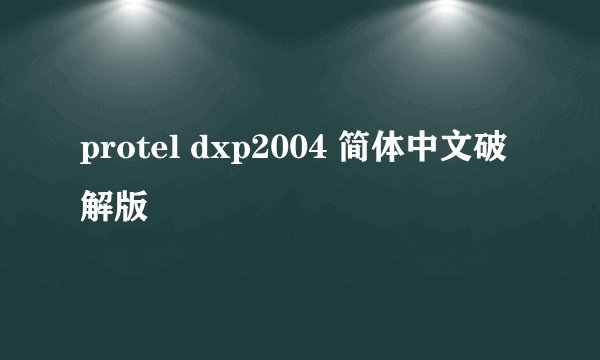 protel dxp2004 简体中文破解版