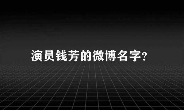 演员钱芳的微博名字？