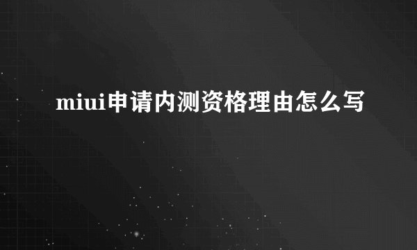 miui申请内测资格理由怎么写
