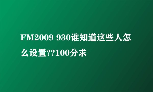 FM2009 930谁知道这些人怎么设置??100分求