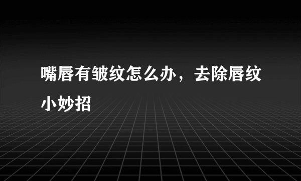 嘴唇有皱纹怎么办，去除唇纹小妙招
