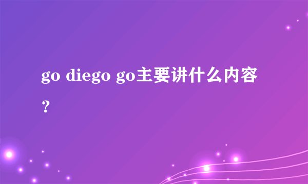 go diego go主要讲什么内容？