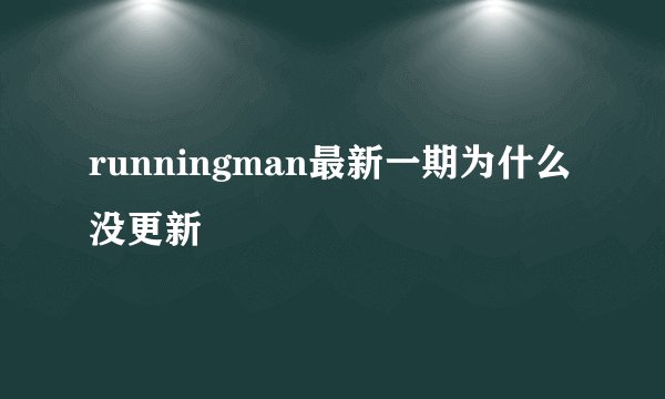 runningman最新一期为什么没更新