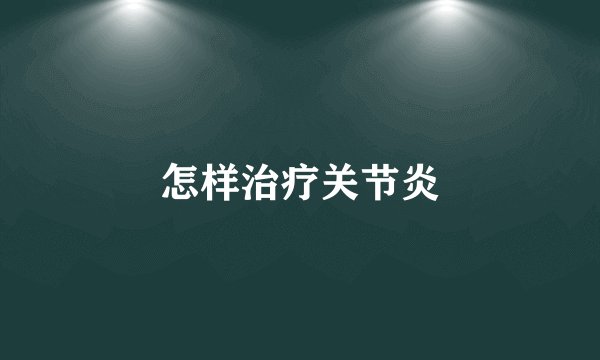 怎样治疗关节炎