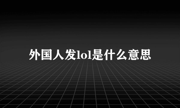 外国人发lol是什么意思