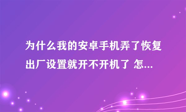 为什么我的安卓手机弄了恢复出厂设置就开不开机了 怎么处理啊