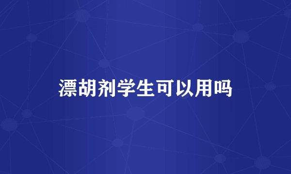 漂胡剂学生可以用吗