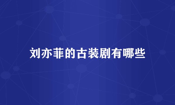 刘亦菲的古装剧有哪些
